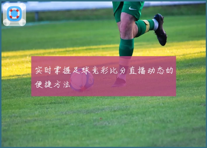 实时掌握足球竞彩比分直播动态的便捷方法