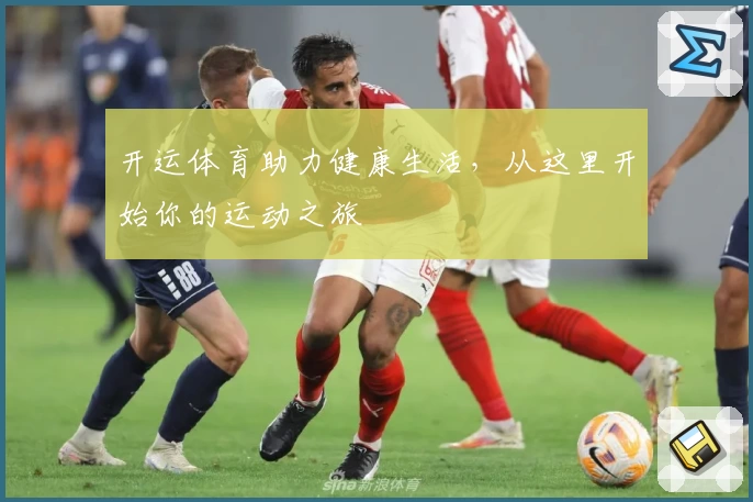 开运体育助力健康生活，从这里开始你的运动之旅