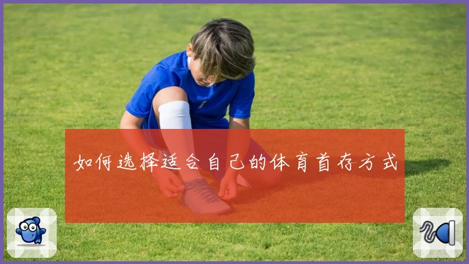 如何选择适合自己的体育首存方式