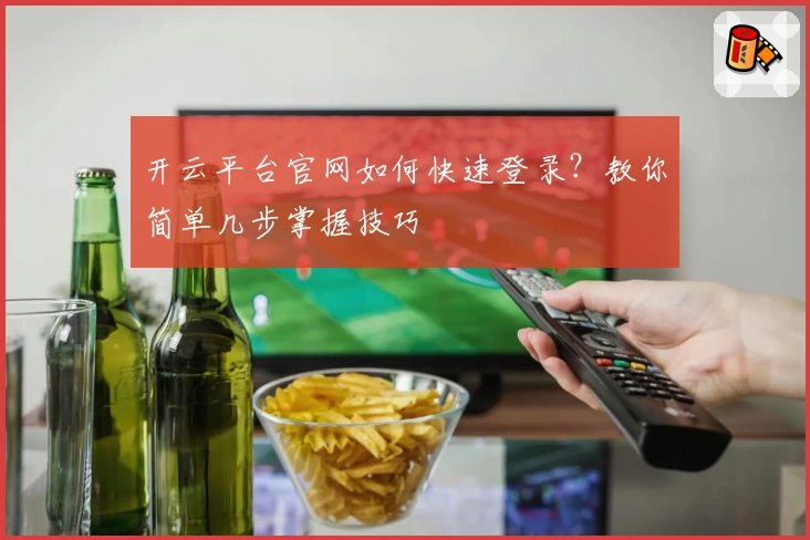 开云平台官网如何快速登录？教你简单几步掌握技巧