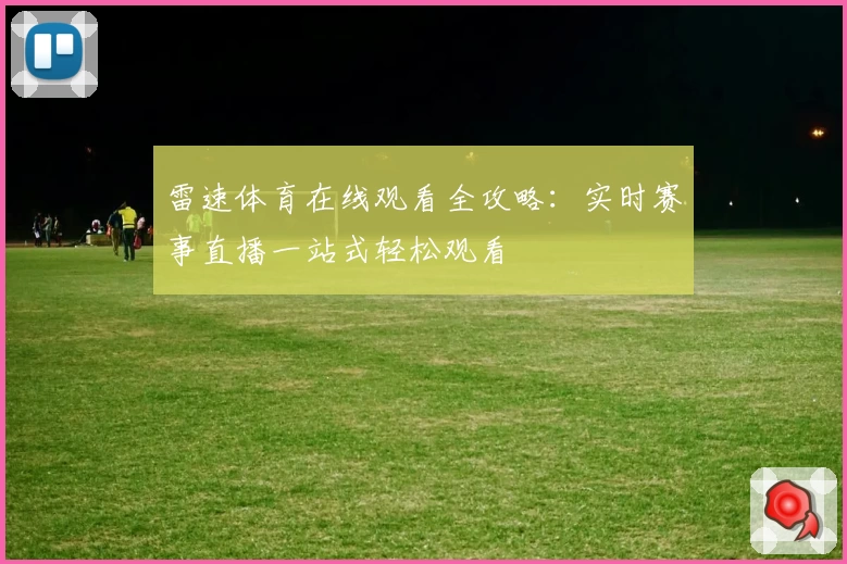 雷速体育在线观看全攻略：实时赛事直播一站式轻松观看