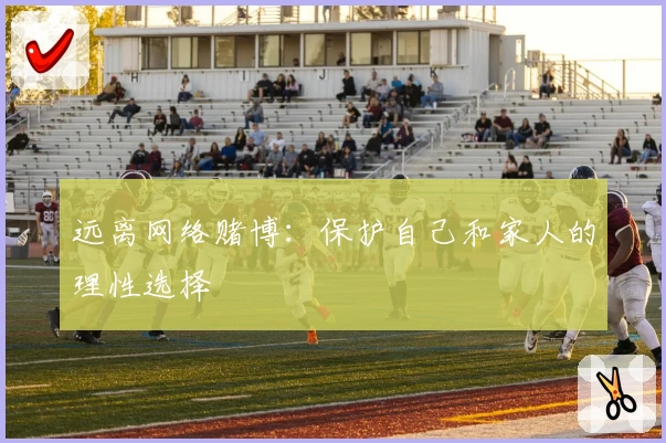 远离网络赌博：保护自己和家人的理性选择