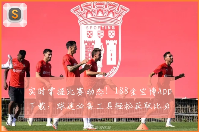 实时掌握比赛动态！188金宝博App下载，球迷必备工具轻松获取比分与赛事资讯