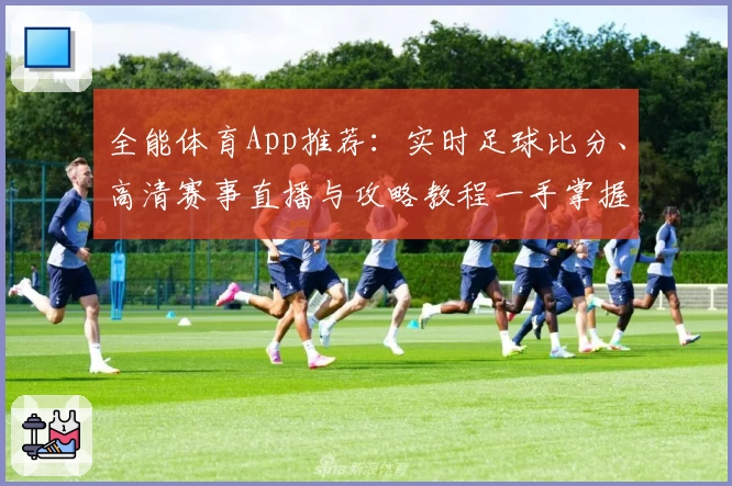 全能体育App推荐:实时足球比分、高清赛事直播与攻略教程一手掌握
