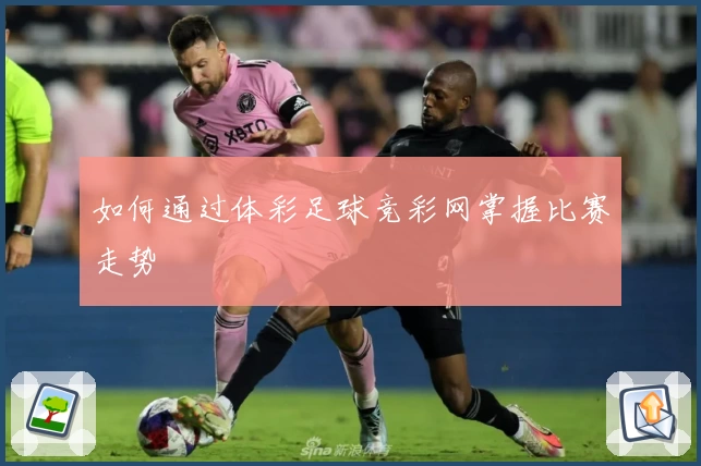 如何通过体彩足球竞彩网掌握比赛走势