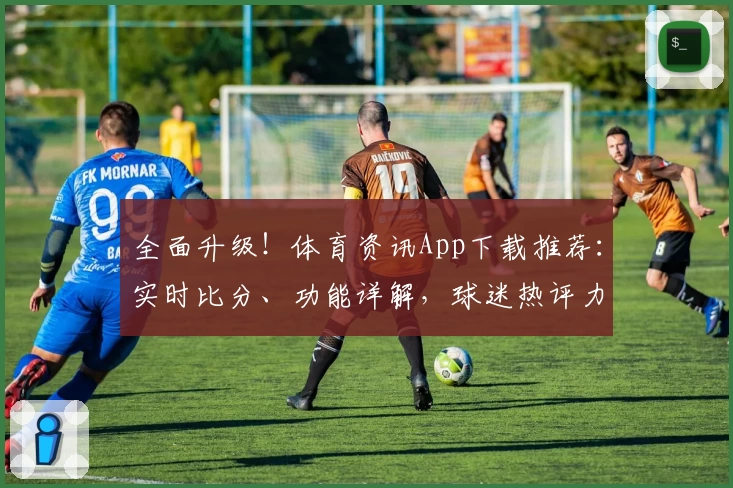 全面升级！体育资讯App下载推荐：实时比分、功能详解，球迷热评力荐