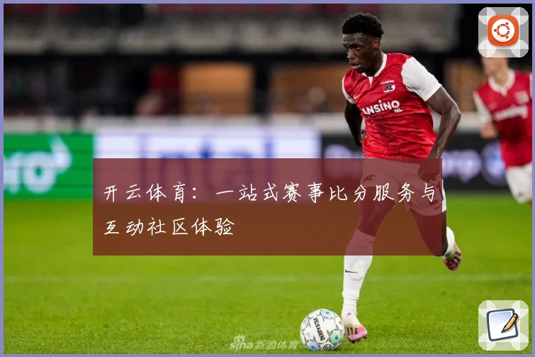开云体育：一站式赛事比分服务与互动社区体验