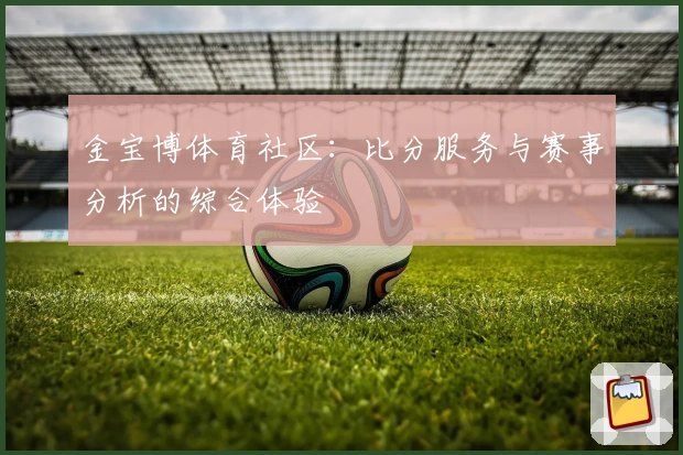 金宝博体育社区:比分服务与赛事分析的综合体验