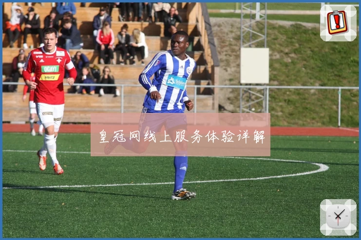 皇冠网线上服务体验详解