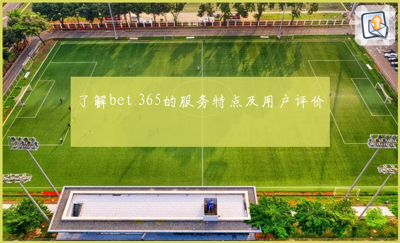 了解bet 365的服务特点及用户评价