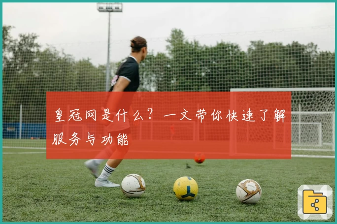 皇冠网是什么？一文带你快速了解服务与功能