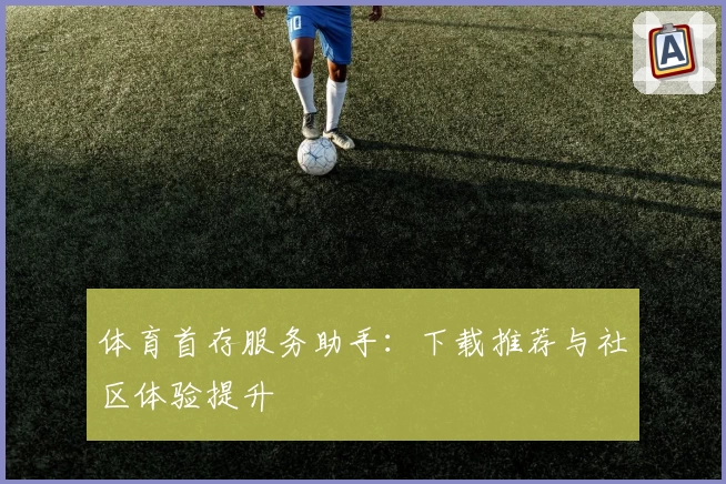 体育首存服务助手:下载推荐与社区体验提升
