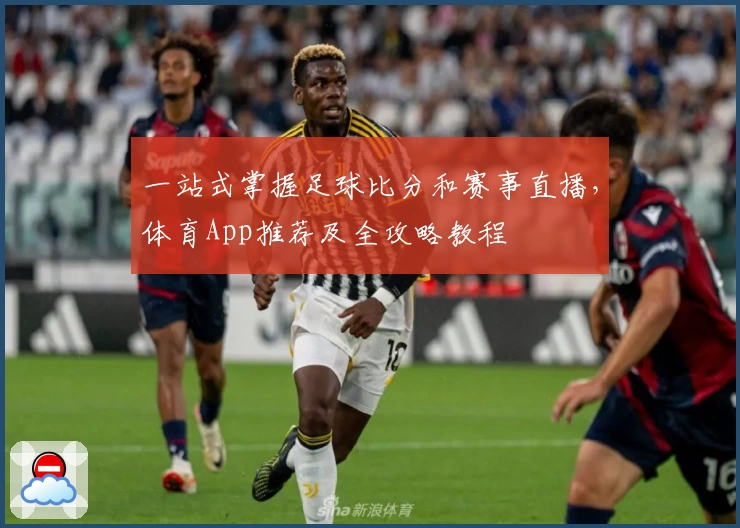 一站式掌握足球比分和赛事直播，体育App推荐及全攻略教程