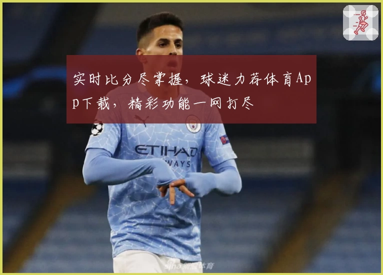 实时比分尽掌握，球迷力荐体育App下载，精彩功能一网打尽