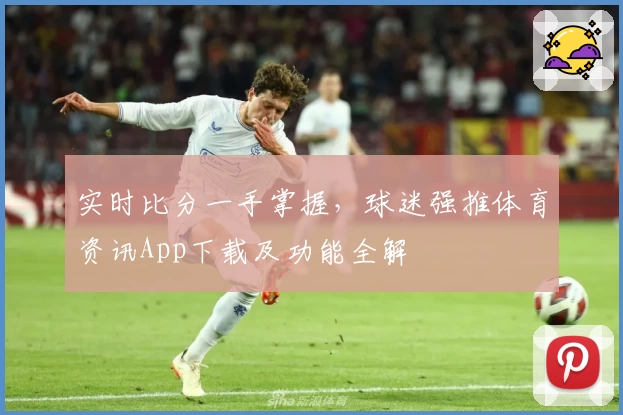 实时比分一手掌握，球迷强推体育资讯App下载及功能全解