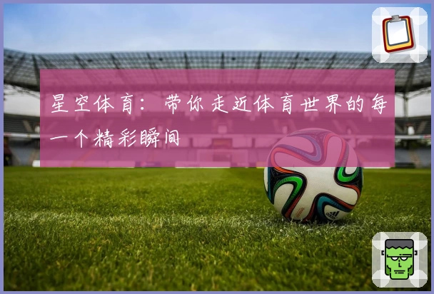 星空体育：带你走近体育世界的每一个精彩瞬间