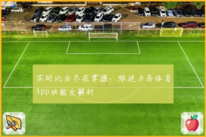 实时比分尽在掌握,球迷力荐体育App功能全解析