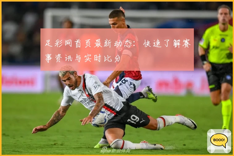 足彩网首页最新动态：快速了解赛事资讯与实时比分