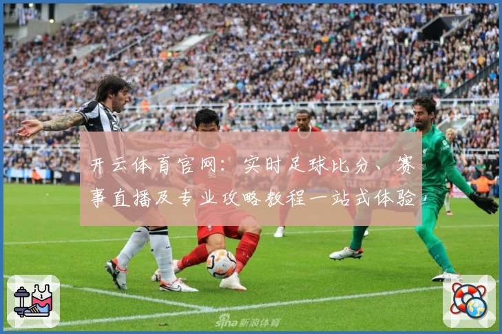 开云体育官网:实时足球比分、赛事直播及专业攻略教程一站式体验