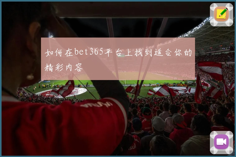 如何在bet365平台上找到适合你的精彩内容