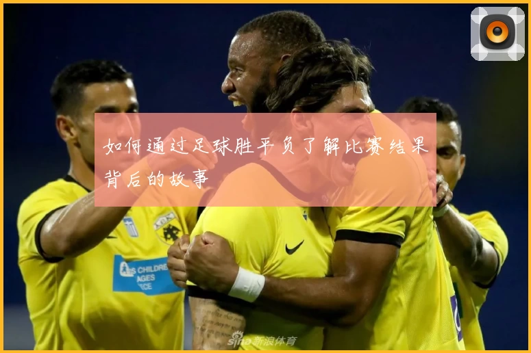 如何通过足球胜平负了解比赛结果背后的故事