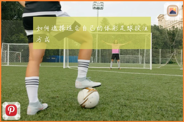 如何选择适合自己的体彩足球投注方式