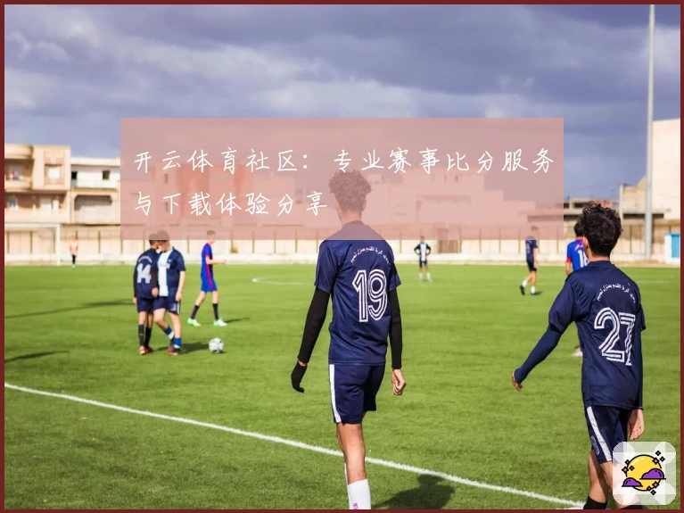 开云体育社区：专业赛事比分服务与下载体验分享