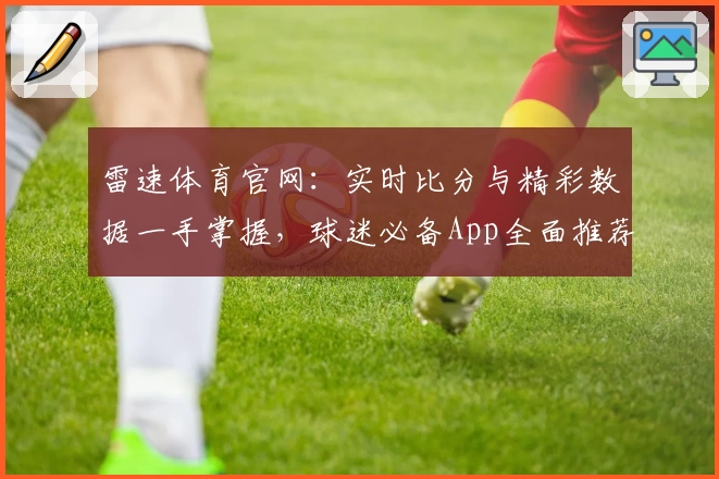 雷速体育官网：实时比分与精彩数据一手掌握，球迷必备App全面推荐