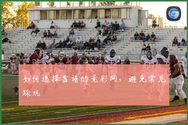 如何选择靠谱的竞彩网，避免常见踩坑