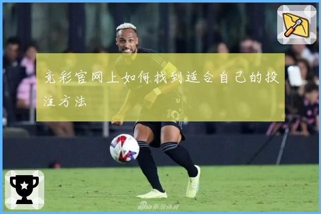 竞彩官网上如何找到适合自己的投注方法