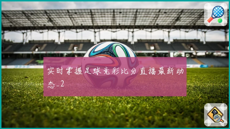 实时掌握足球竞彩比分直播最新动态_2