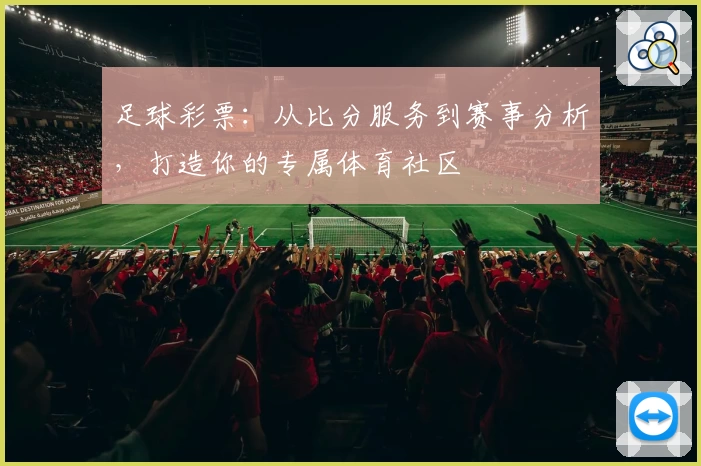 足球彩票:从比分服务到赛事分析,打造你的专属体育社区