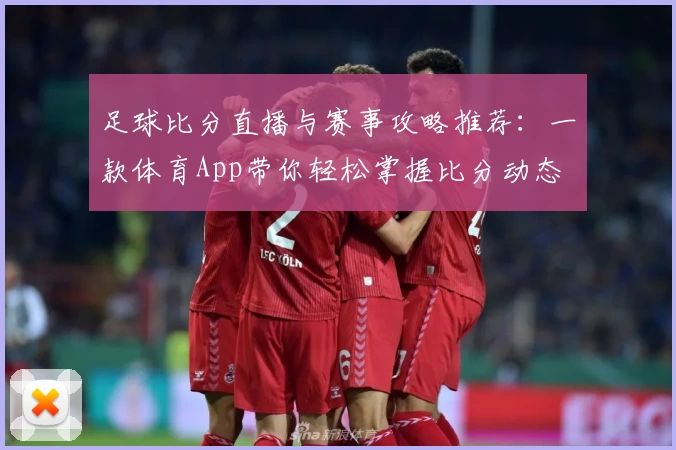 足球比分直播与赛事攻略推荐：一款体育App带你轻松掌握比分动态