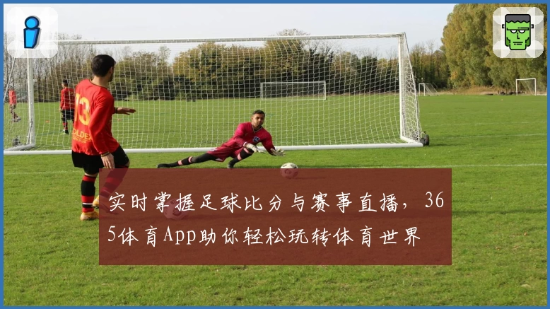 实时掌握足球比分与赛事直播，365体育App助你轻松玩转体育世界