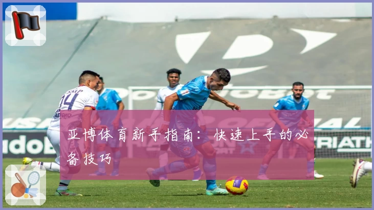 亚博体育新手指南：快速上手的必备技巧