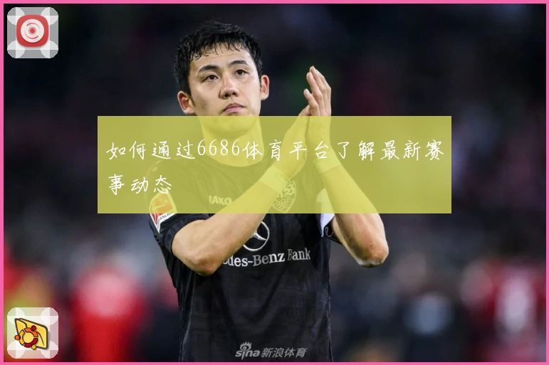 如何通过6686体育平台了解最新赛事动态