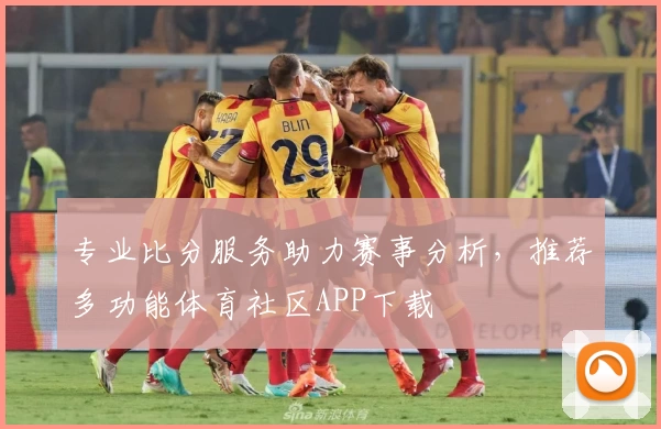 专业比分服务助力赛事分析，推荐多功能体育社区APP下载