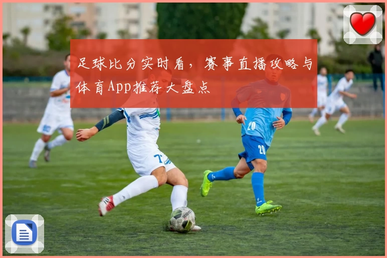 足球比分实时看,赛事直播攻略与体育App推荐大盘点