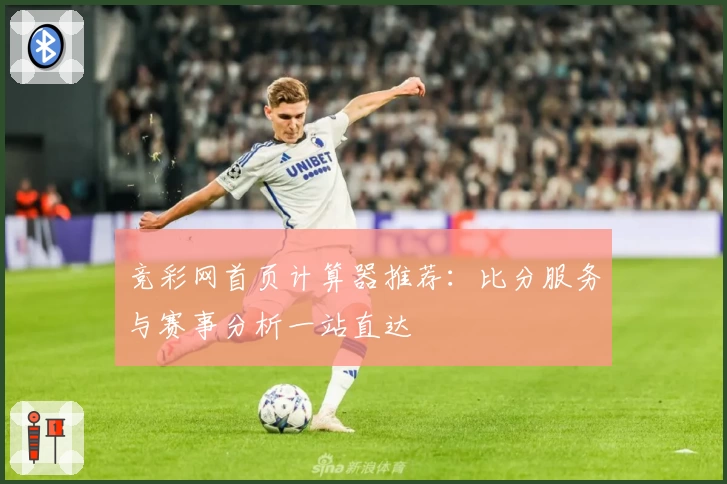 竞彩网首页计算器推荐：比分服务与赛事分析一站直达