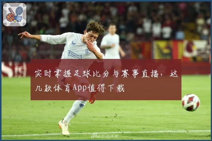 实时掌握足球比分与赛事直播，这几款体育App值得下载