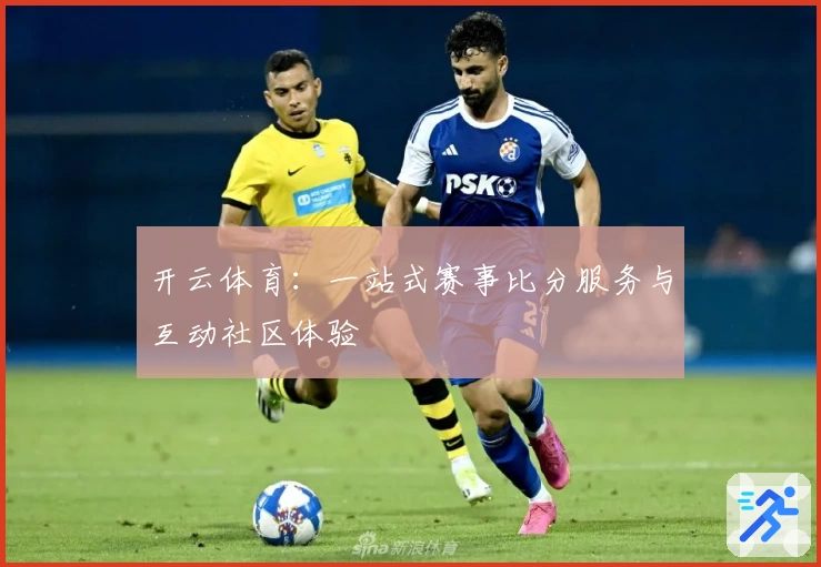 开云体育：一站式赛事比分服务与互动社区体验