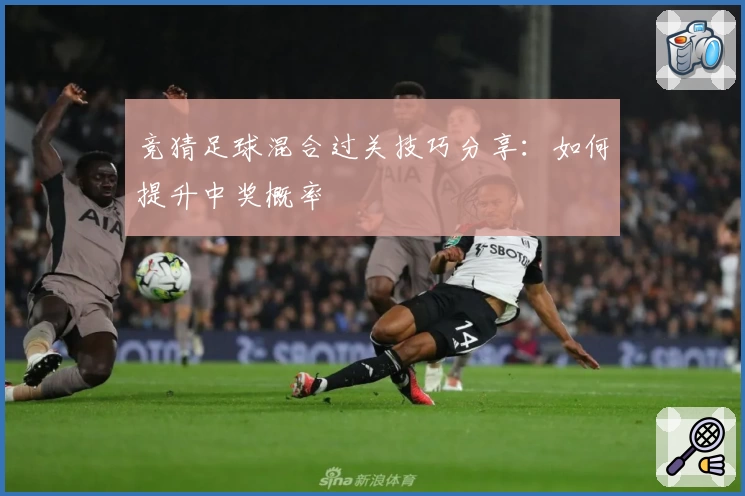 竞猜足球混合过关技巧分享：如何提升中奖概率