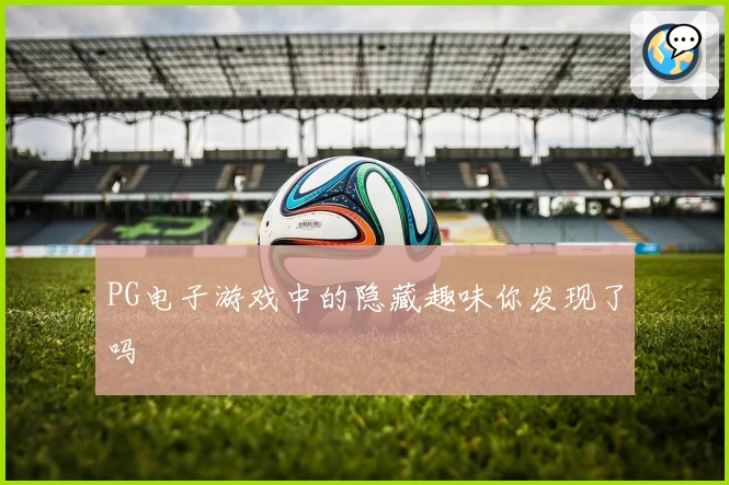 PG电子游戏中的隐藏趣味你发现了吗