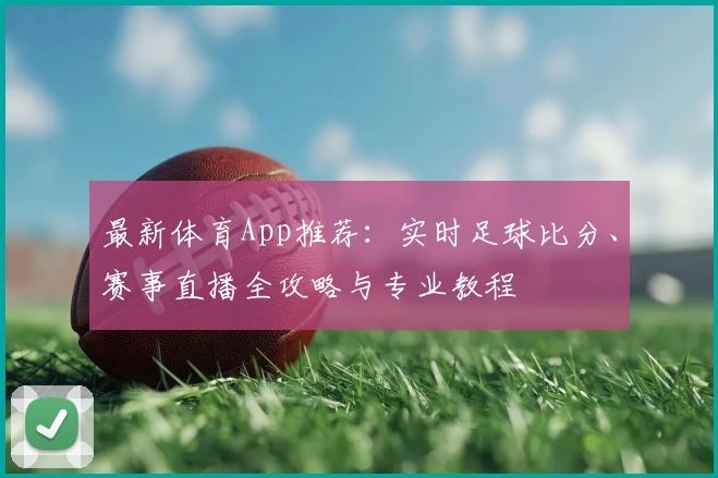 最新体育App推荐：实时足球比分、赛事直播全攻略与专业教程