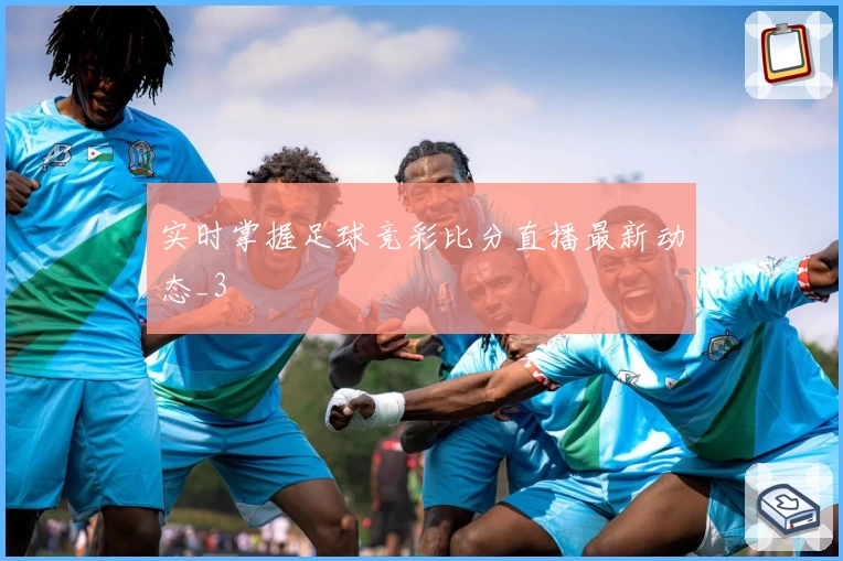 实时掌握足球竞彩比分直播最新动态_3