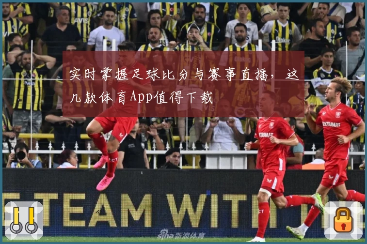 实时掌握足球比分与赛事直播，这几款体育App值得下载