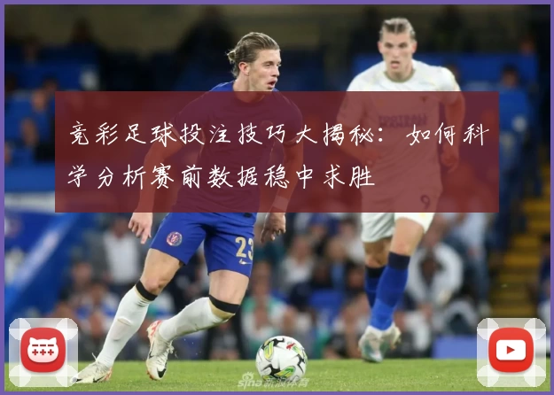 竞彩足球投注技巧大揭秘：如何科学分析赛前数据稳中求胜