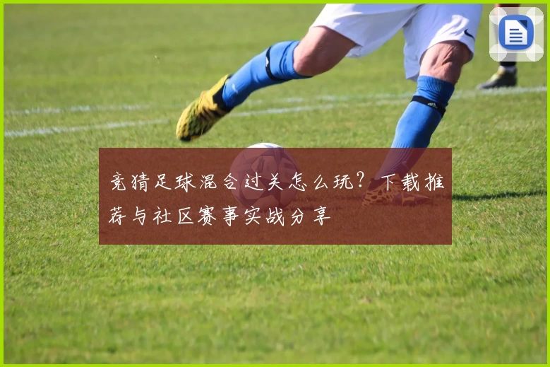 竞猜足球混合过关怎么玩?下载推荐与社区赛事实战分享