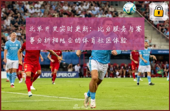 北单开奖实时更新：比分服务与赛事分析相结合的体育社区体验