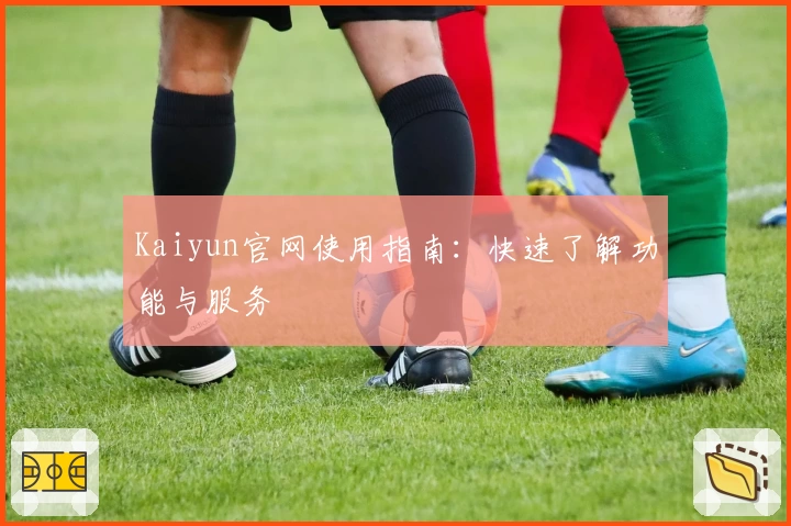 Kaiyun官网使用指南：快速了解功能与服务